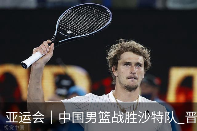 亚运会｜中国男篮战胜沙特队 晋级半决赛