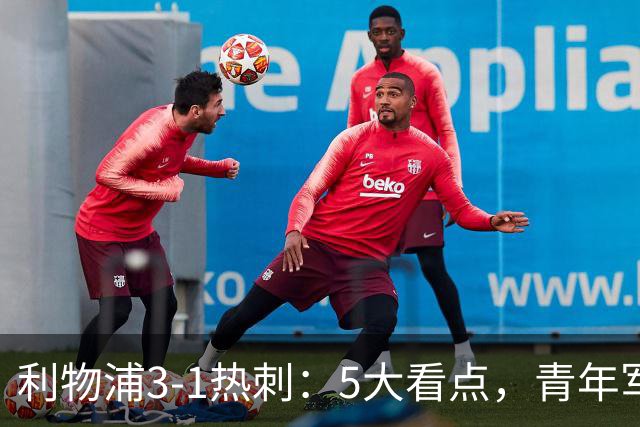 利物浦3-1热刺：5大看点，青年军炸场，他差点被卖却成最佳